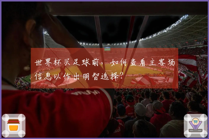 世界杯买足球前，如何查看主客场信息以作出明智选择？